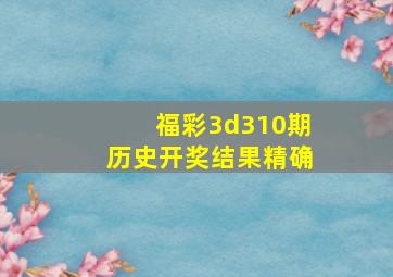 福彩3d310期历史开奖结果精确