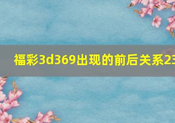 福彩3d369出现的前后关系23