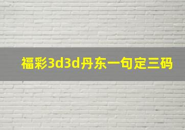 福彩3d3d丹东一句定三码