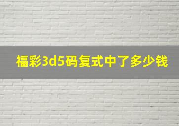 福彩3d5码复式中了多少钱