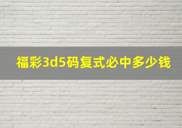 福彩3d5码复式必中多少钱