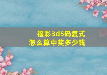 福彩3d5码复式怎么算中奖多少钱