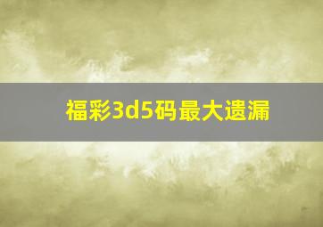 福彩3d5码最大遗漏