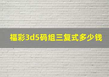 福彩3d5码组三复式多少钱