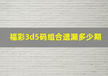 福彩3d5码组合遗漏多少期