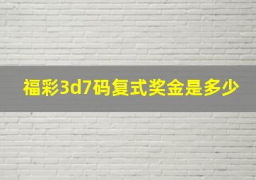 福彩3d7码复式奖金是多少