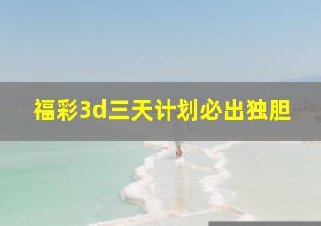 福彩3d三天计划必出独胆