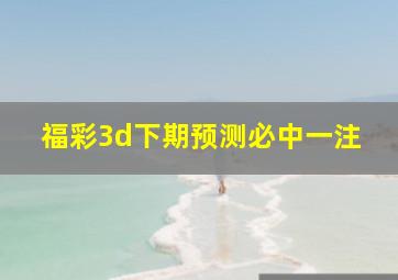 福彩3d下期预测必中一注