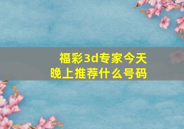 福彩3d专家今天晚上推荐什么号码