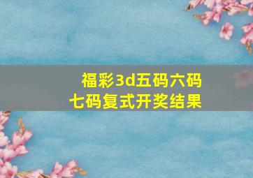 福彩3d五码六码七码复式开奖结果