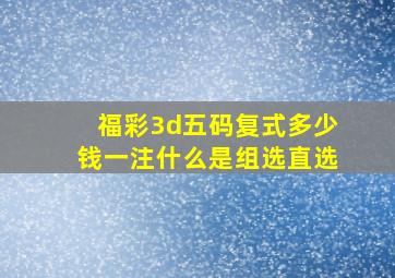 福彩3d五码复式多少钱一注什么是组选直选