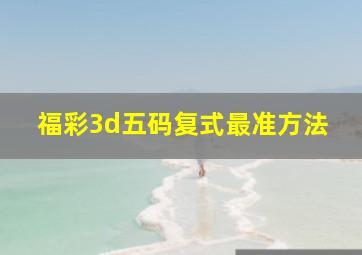 福彩3d五码复式最准方法