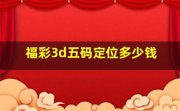 福彩3d五码定位多少钱