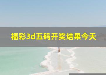 福彩3d五码开奖结果今天