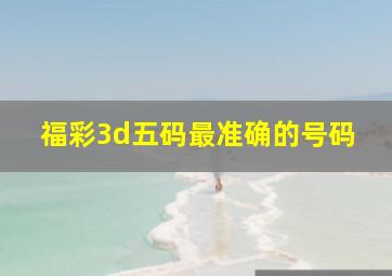 福彩3d五码最准确的号码