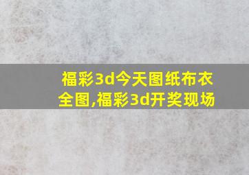 福彩3d今天图纸布衣全图,福彩3d开奖现场