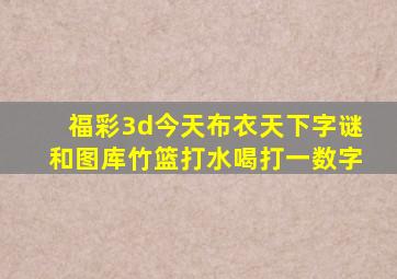 福彩3d今天布衣天下字谜和图库竹篮打水喝打一数字