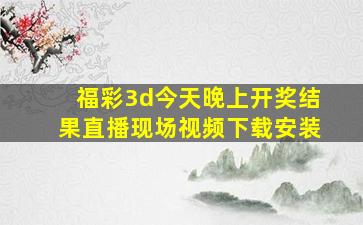 福彩3d今天晚上开奖结果直播现场视频下载安装