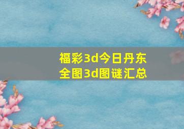 福彩3d今日丹东全图3d图谜汇总