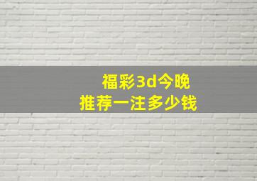 福彩3d今晚推荐一注多少钱