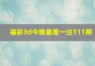 福彩3d今晚最准一注111期