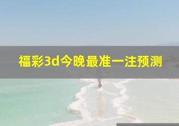 福彩3d今晚最准一注预测