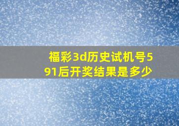 福彩3d历史试机号591后开奖结果是多少