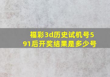 福彩3d历史试机号591后开奖结果是多少号