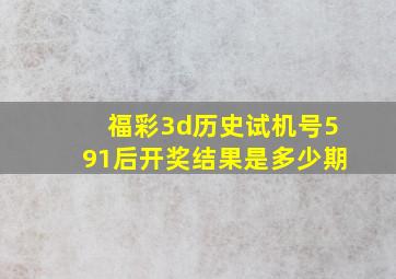 福彩3d历史试机号591后开奖结果是多少期