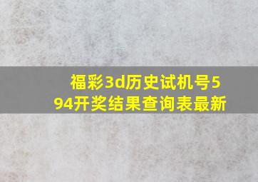 福彩3d历史试机号594开奖结果查询表最新