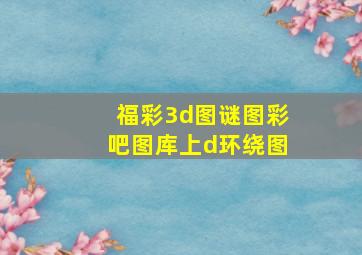 福彩3d图谜图彩吧图库上d环绕图