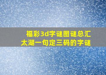 福彩3d字谜图谜总汇太湖一句定三码的字谜