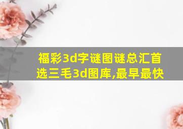 福彩3d字谜图谜总汇首选三毛3d图库,最早最快