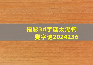 福彩3d字谜太湖钓叟字谜2024236