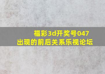 福彩3d开奖号047出现的前后关系乐视论坛