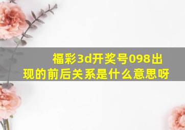 福彩3d开奖号098出现的前后关系是什么意思呀