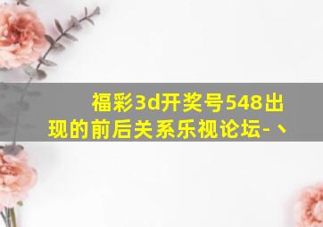 福彩3d开奖号548出现的前后关系乐视论坛-丶