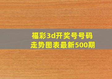 福彩3d开奖号号码走势图表最新500期