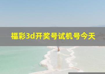 福彩3d开奖号试机号今天