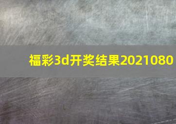 福彩3d开奖结果2021080