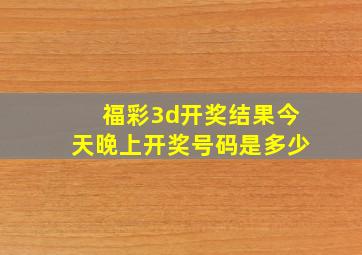 福彩3d开奖结果今天晚上开奖号码是多少