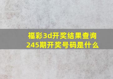 福彩3d开奖结果查询245期开奖号码是什么