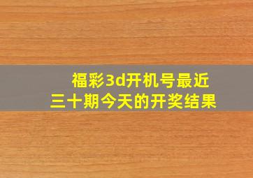 福彩3d开机号最近三十期今天的开奖结果