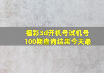 福彩3d开机号试机号100期查询结果今天最