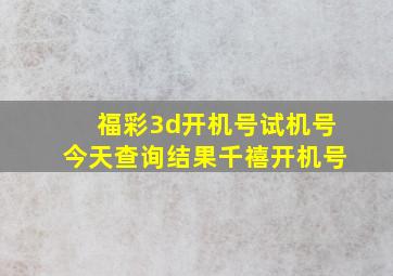 福彩3d开机号试机号今天查询结果千禧开机号