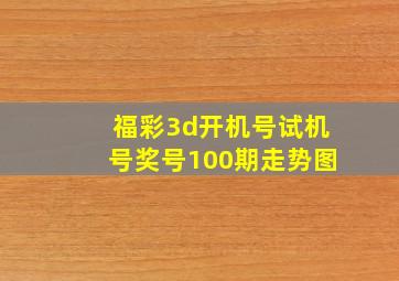 福彩3d开机号试机号奖号100期走势图