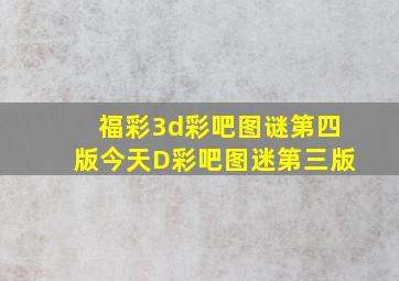 福彩3d彩吧图谜第四版今天D彩吧图迷第三版