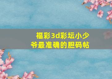 福彩3d彩坛小少爷最准确的胆码帖