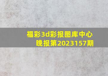 福彩3d彩报图库中心晚报第2023157期