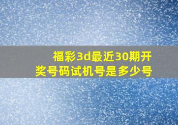 福彩3d最近30期开奖号码试机号是多少号